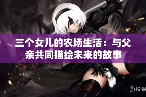 三个女儿的农场生活：与父亲共同描绘未来的故事