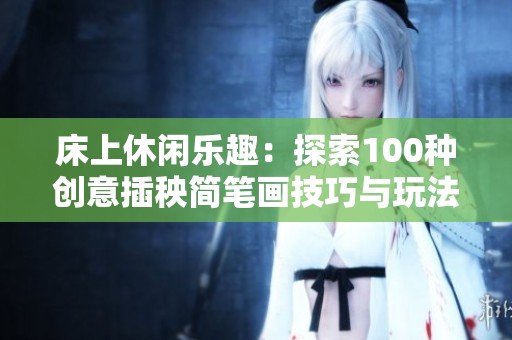 床上休闲乐趣：探索100种创意插秧简笔画技巧与玩法