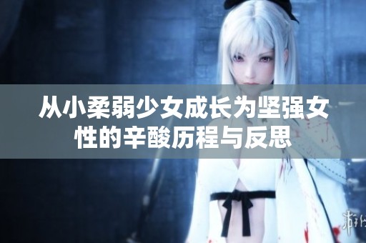 从小柔弱少女成长为坚强女性的辛酸历程与反思