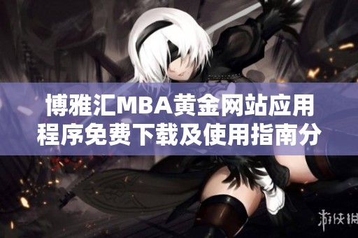 博雅汇MBA黄金网站应用程序免费下载及使用指南分享