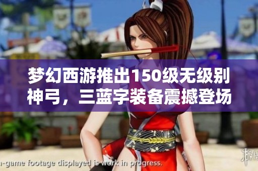 梦幻西游推出150级无级别神弓，三蓝字装备震撼登场