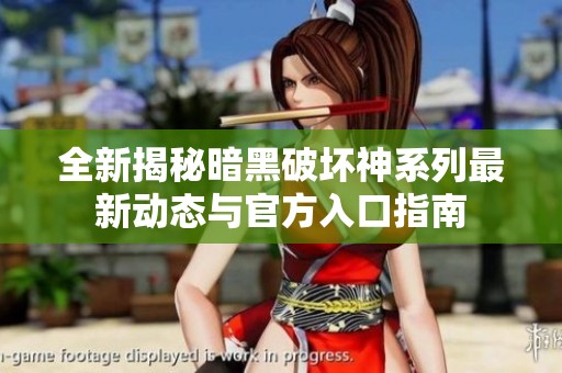 全新揭秘暗黑破坏神系列最新动态与官方入口指南