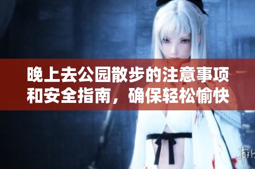 晚上去公园散步的注意事项和安全指南，确保轻松愉快的时光