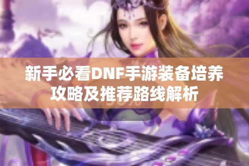 新手必看DNF手游装备培养攻略及推荐路线解析
