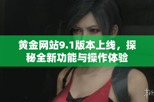 黄金网站9.1版本上线，探秘全新功能与操作体验