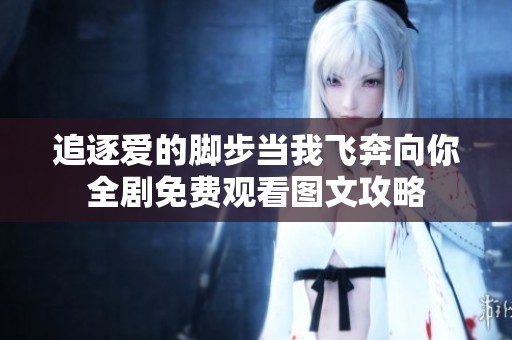 追逐爱的脚步当我飞奔向你全剧免费观看图文攻略