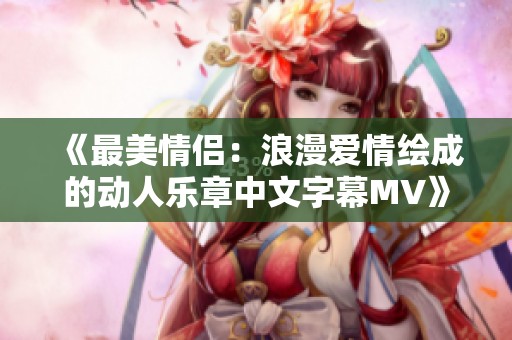 《最美情侣：浪漫爱情绘成的动人乐章中文字幕MV》
