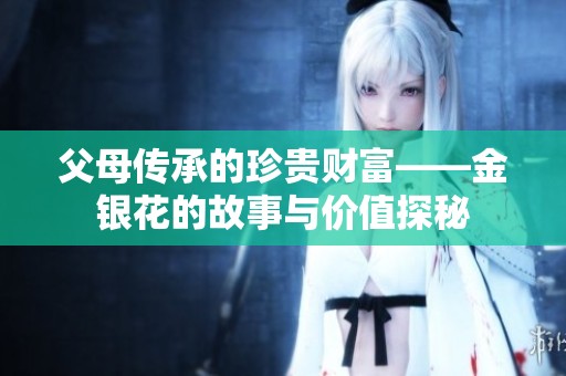 父母传承的珍贵财富——金银花的故事与价值探秘