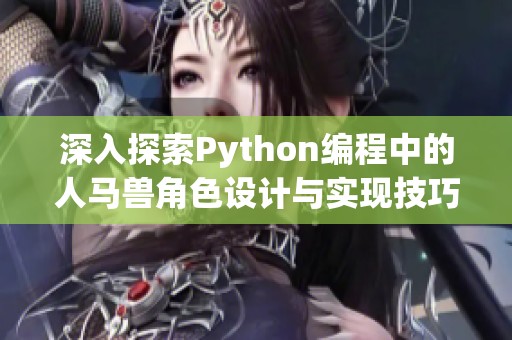 深入探索Python编程中的人马兽角色设计与实现技巧