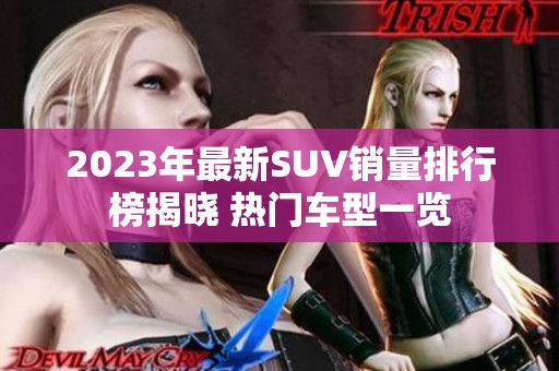 2023年最新SUV销量排行榜揭晓 热门车型一览