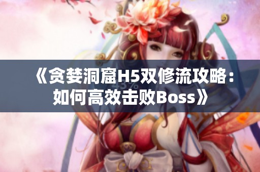 《贪婪洞窟H5双修流攻略：如何高效击败Boss》