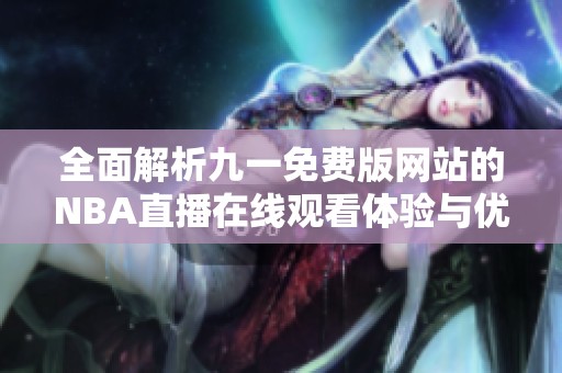 全面解析九一免费版网站的NBA直播在线观看体验与优势
