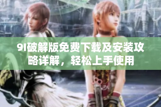 9I破解版免费下载及安装攻略详解，轻松上手使用