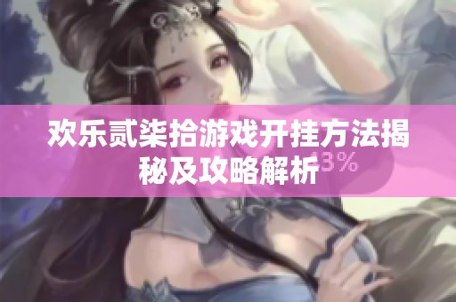 欢乐贰柒拾游戏开挂方法揭秘及攻略解析