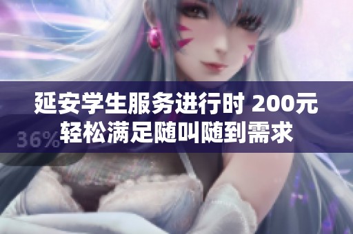 延安学生服务进行时 200元轻松满足随叫随到需求