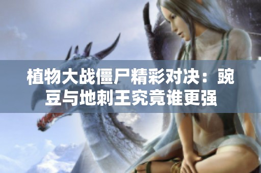 植物大战僵尸精彩对决：豌豆与地刺王究竟谁更强