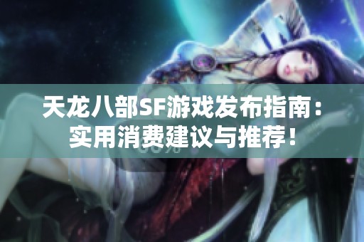 天龙八部SF游戏发布指南：实用消费建议与推荐！