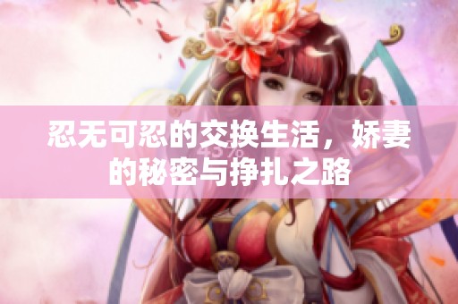 忍无可忍的交换生活，娇妻的秘密与挣扎之路
