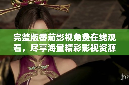 完整版番茄影视免费在线观看，尽享海量精彩影视资源
