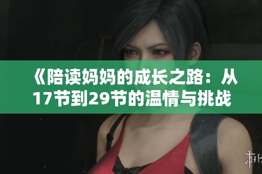 《陪读妈妈的成长之路：从17节到29节的温情与挑战》