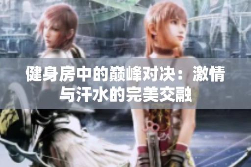 健身房中的巅峰对决：激情与汗水的完美交融