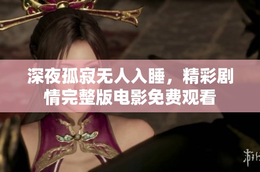 深夜孤寂无人入睡，精彩剧情完整版电影免费观看