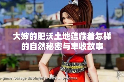 大婶的肥沃土地蕴藏着怎样的自然秘密与丰收故事