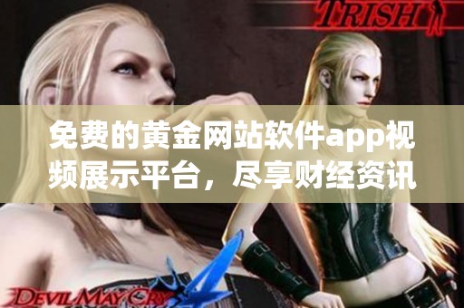 免费的黄金网站软件app视频展示平台，尽享财经资讯