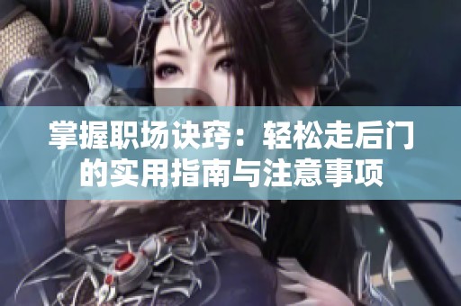 掌握职场诀窍：轻松走后门的实用指南与注意事项