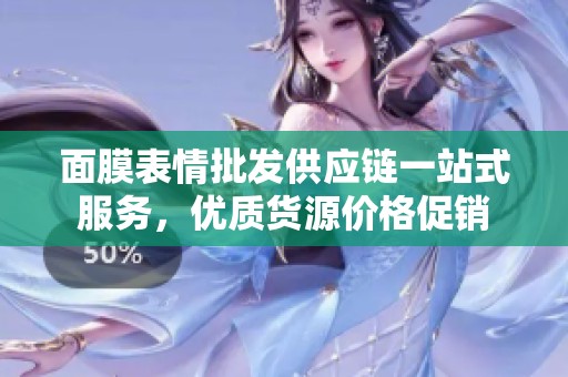 面膜表情批发供应链一站式服务，优质货源价格促销