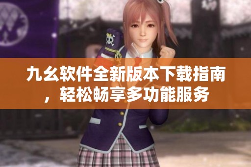 九幺软件全新版本下载指南，轻松畅享多功能服务