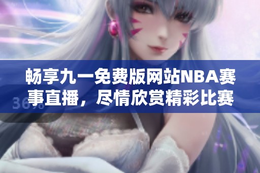 畅享九一免费版网站NBA赛事直播，尽情欣赏精彩比赛！
