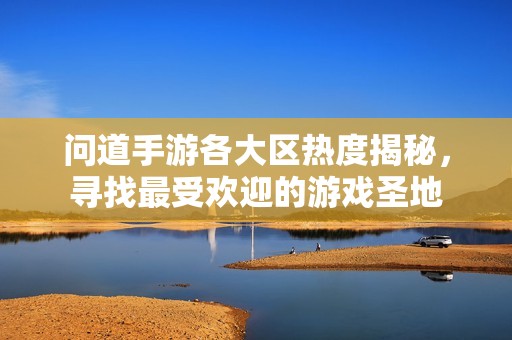问道手游各大区热度揭秘，寻找最受欢迎的游戏圣地