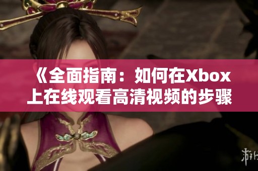 《全面指南：如何在Xbox上在线观看高清视频的步骤和技巧》