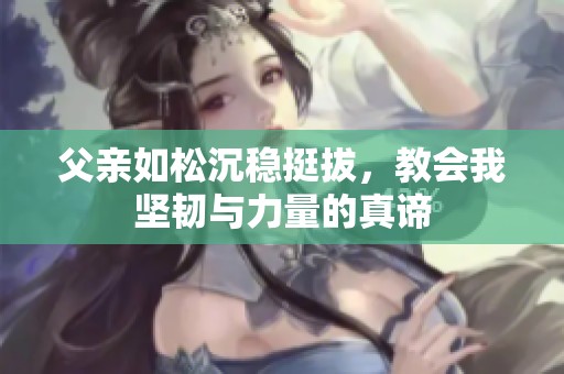 父亲如松沉稳挺拔，教会我坚韧与力量的真谛