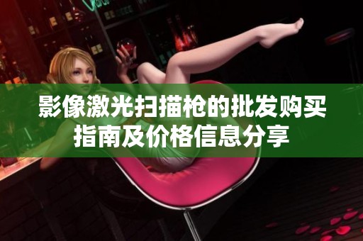 影像激光扫描枪的批发购买指南及价格信息分享