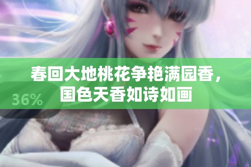 春回大地桃花争艳满园香，国色天香如诗如画
