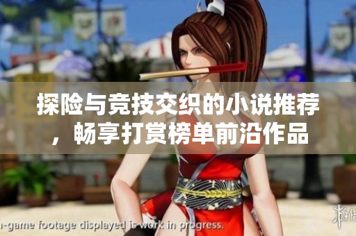 探险与竞技交织的小说推荐，畅享打赏榜单前沿作品