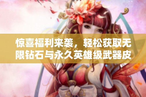 惊喜福利来袭，轻松获取无限钻石与永久英雄级武器皮肤！