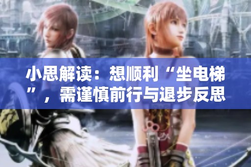 小思解读：想顺利“坐电梯”，需谨慎前行与退步反思