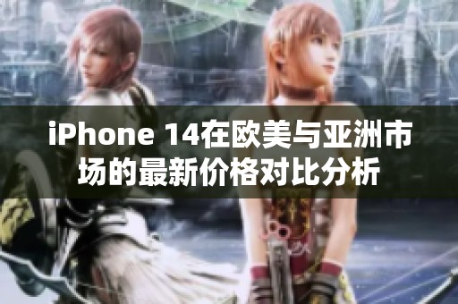 iPhone 14在欧美与亚洲市场的最新价格对比分析