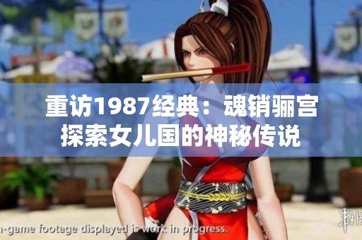 重访1987经典：魂销骊宫探索女儿国的神秘传说