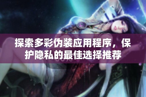 探索多彩伪装应用程序，保护隐私的最佳选择推荐