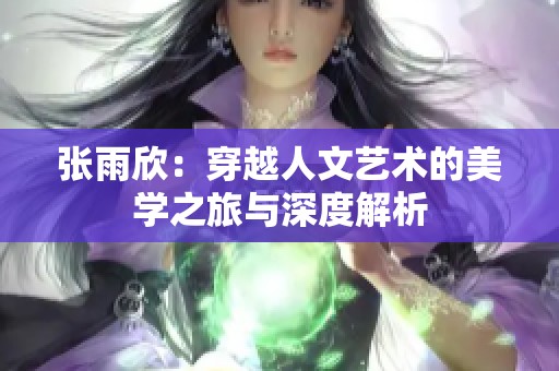 张雨欣：穿越人文艺术的美学之旅与深度解析