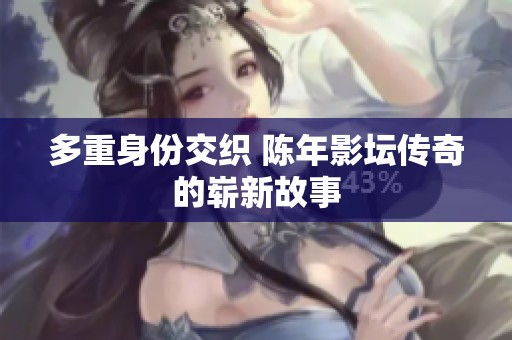 多重身份交织 陈年影坛传奇的崭新故事
