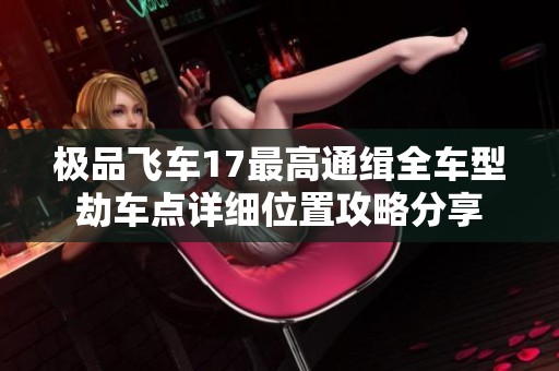 极品飞车17最高通缉全车型劫车点详细位置攻略分享