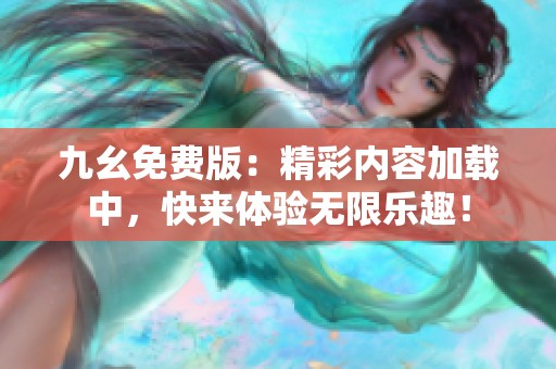 九幺免费版：精彩内容加载中，快来体验无限乐趣！