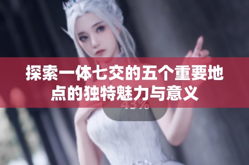 探索一体七交的五个重要地点的独特魅力与意义