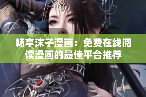 畅享沫子漫画：免费在线阅读漫画的最佳平台推荐
