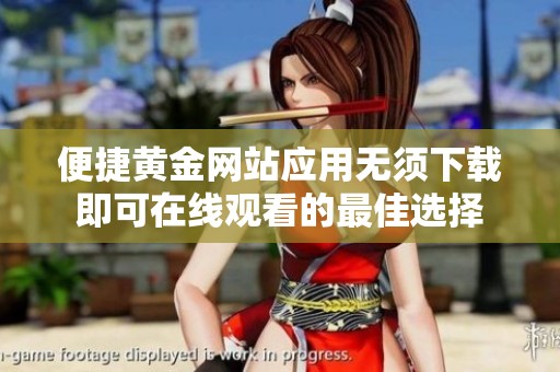 便捷黄金网站应用无须下载即可在线观看的最佳选择